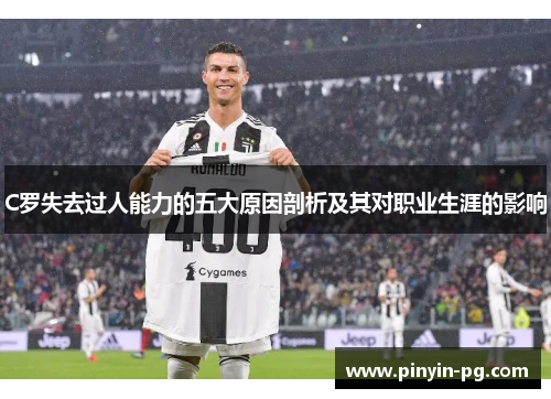 C罗失去过人能力的五大原因剖析及其对职业生涯的影响 C罗失去过人能力的五大原因剖析及其对职业生涯的影响