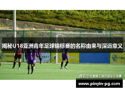 揭秘U18亚洲青年足球锦标赛的名称由来与深远意义