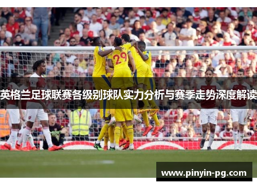 英格兰足球联赛各级别球队实力分析与赛季走势深度解读