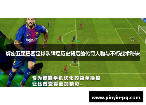 解密五星巴西足球队辉煌历史背后的传奇人物与不朽战术秘诀