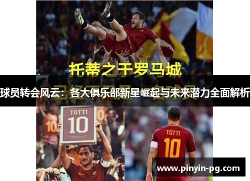 球员转会风云：各大俱乐部新星崛起与未来潜力全面解析