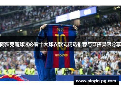 阿贾克斯球迷必看十大球衣款式精选推荐与穿搭灵感分享