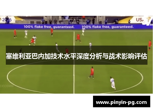 塞维利亚巴内加技术水平深度分析与战术影响评估