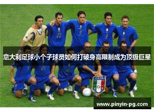 意大利足球小个子球员如何打破身高限制成为顶级巨星