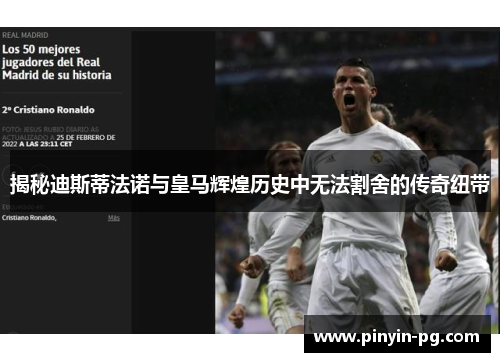 揭秘迪斯蒂法诺与皇马辉煌历史中无法割舍的传奇纽带