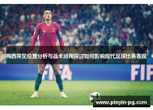 梅西常见位置分析与战术运用探讨如何影响现代足球比赛表现