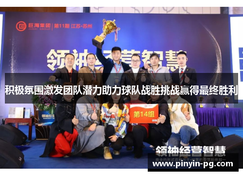 积极氛围激发团队潜力助力球队战胜挑战赢得最终胜利