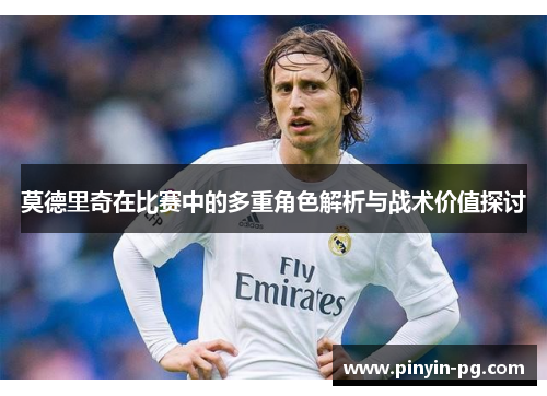 莫德里奇在比赛中的多重角色解析与战术价值探讨 莫德里奇在比赛中的多重角色解析与战术价值探讨