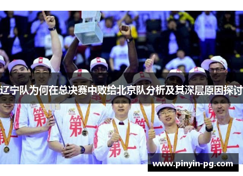 辽宁队为何在总决赛中败给北京队分析及其深层原因探讨 辽宁队为何在总决赛中败给北京队分析及其深层原因探讨