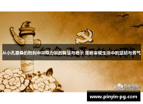 从小孔塞桑的胜利中汲取力量的智慧与启示 重新审视生活中的坚韧与勇气