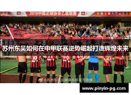 苏州东吴如何在中甲联赛逆势崛起打造辉煌未来