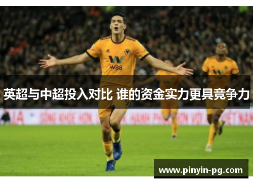 英超与中超投入对比 谁的资金实力更具竞争力 英超与中超投入对比 谁的资金实力更具竞争力