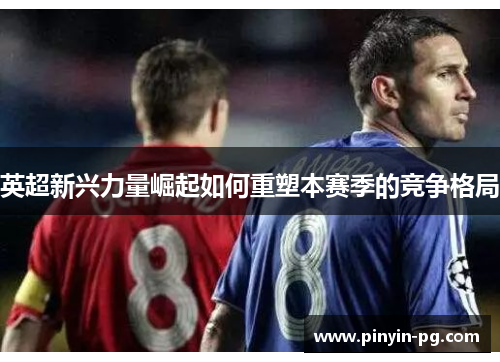 英超新兴力量崛起如何重塑本赛季的竞争格局 英超新兴力量崛起如何重塑本赛季的竞争格局