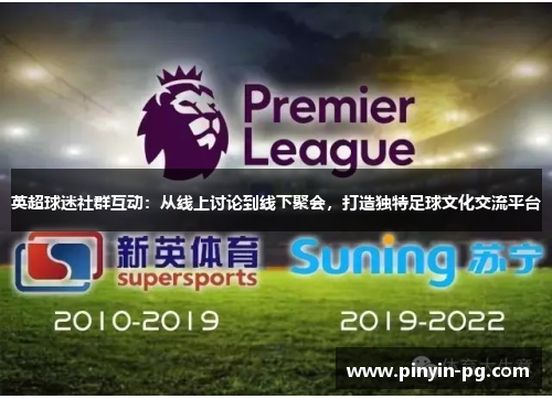 英超球迷社群互动:从线上讨论到线下聚会,打造独特足球文化交流平台 英超球迷社群互动:从线上讨论到线下聚会,打造独特足球文化交流平台