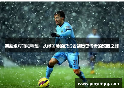 英超绝对领袖崛起:从绿茵场的统治者到历史传奇的跨越之路 英超绝对领袖崛起:从绿茵场的统治者到历史传奇的跨越之路