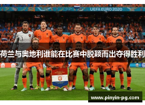 荷兰与奥地利谁能在比赛中脱颖而出夺得胜利 荷兰与奥地利谁能在比赛中脱颖而出夺得胜利
