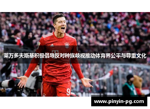 莱万多夫斯基积极倡导反对种族歧视推动体育界公平与尊重文化