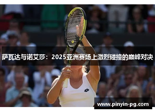 萨瓦达与诺艾莎:2025亚洲赛场上激烈碰撞的巅峰对决 萨瓦达与诺艾莎:2025亚洲赛场上激烈碰撞的巅峰对决