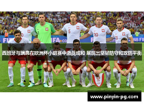 西班牙与瑞典在欧洲杯小组赛中激战成和 展现出坚韧防守和攻防平衡