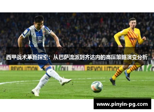西甲战术革新探索：从巴萨流派到齐达内的高压策略演变分析