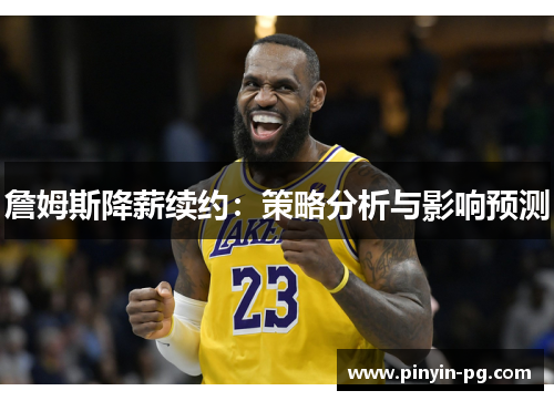 詹姆斯降薪续约:策略分析与影响预测 詹姆斯降薪续约:策略分析与影响预测