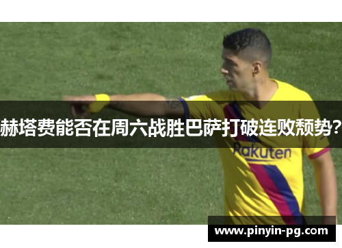 赫塔费能否在周六战胜巴萨打破连败颓势? 赫塔费能否在周六战胜巴萨打破连败颓势?