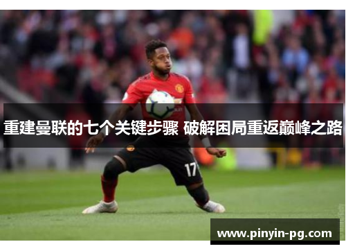 重建曼联的七个关键步骤 破解困局重返巅峰之路