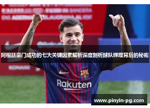 阿根廷豪门成功的七大关键因素解析深度剖析球队辉煌背后的秘密