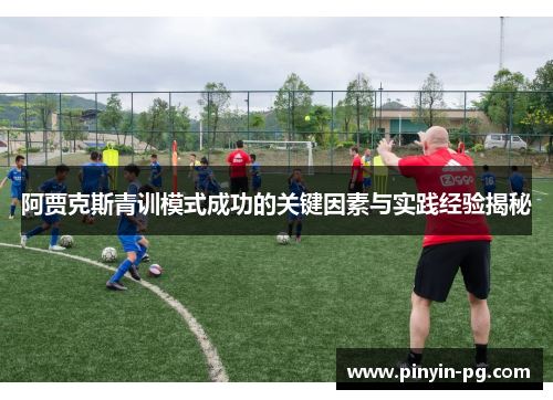阿贾克斯青训模式成功的关键因素与实践经验揭秘 阿贾克斯青训模式成功的关键因素与实践经验揭秘