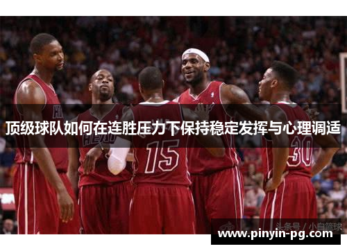 顶级球队如何在连胜压力下保持稳定发挥与心理调适 顶级球队如何在连胜压力下保持稳定发挥与心理调适
