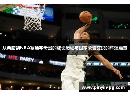 从希腊到NBA赛场字母哥的成长历程与国家荣誉交织的辉煌篇章