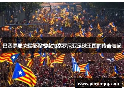 巴塞罗那荣耀征程揭密加泰罗尼亚足球王国的传奇崛起