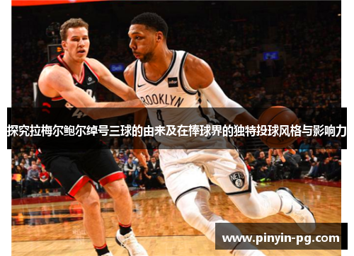 探究拉梅尔鲍尔绰号三球的由来及在棒球界的独特投球风格与影响力 探究拉梅尔鲍尔绰号三球的由来及在棒球界的独特投球风格与影响力