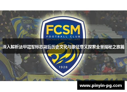 深入解析法甲冠军标志背后历史文化与象征意义探索全景揭秘之旅篇 深入解析法甲冠军标志背后历史文化与象征意义探索全景揭秘之旅篇