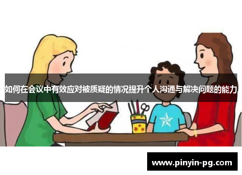 如何在会议中有效应对被质疑的情况提升个人沟通与解决问题的能力 如何在会议中有效应对被质疑的情况提升个人沟通与解决问题的能力