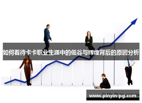 如何看待卡卡职业生涯中的低谷与辉煌背后的原因分析 如何看待卡卡职业生涯中的低谷与辉煌背后的原因分析