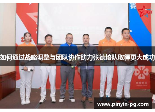 如何通过战略调整与团队协作助力张德培队取得更大成功 如何通过战略调整与团队协作助力张德培队取得更大成功