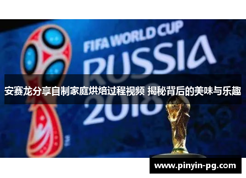 安赛龙分享自制家庭烘焙过程视频 揭秘背后的美味与乐趣