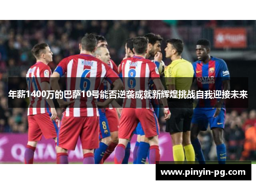 年薪1400万的巴萨10号能否逆袭成就新辉煌挑战自我迎接未来 年薪1400万的巴萨10号能否逆袭成就新辉煌挑战自我迎接未来