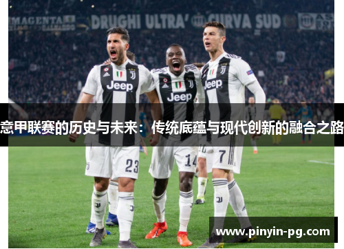 意甲联赛的历史与未来：传统底蕴与现代创新的融合之路