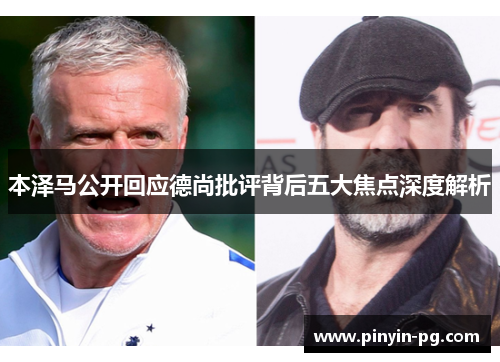 本泽马公开回应德尚批评背后五大焦点深度解析