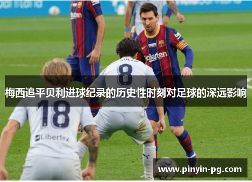 梅西追平贝利进球纪录的历史性时刻对足球的深远影响