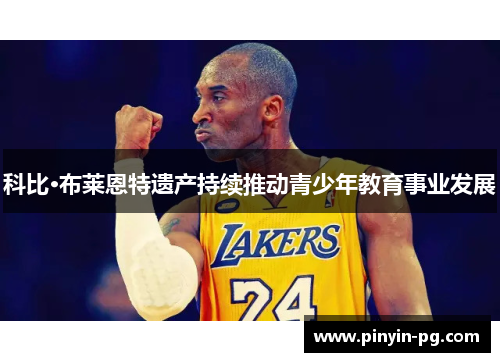 科比·布莱恩特遗产持续推动青少年教育事业发展 科比·布莱恩特遗产持续推动青少年教育事业发展
