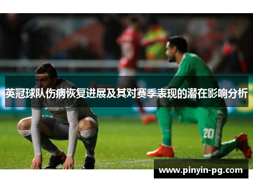 英冠球队伤病恢复进展及其对赛季表现的潜在影响分析 英冠球队伤病恢复进展及其对赛季表现的潜在影响分析