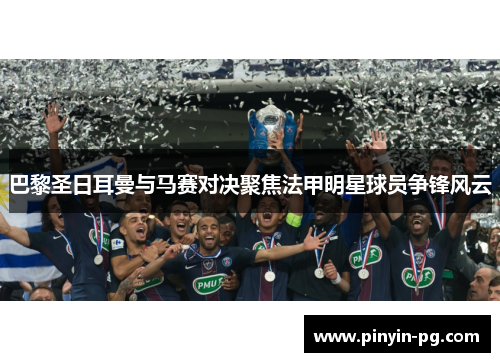 巴黎圣日耳曼与马赛对决聚焦法甲明星球员争锋风云 巴黎圣日耳曼与马赛对决聚焦法甲明星球员争锋风云