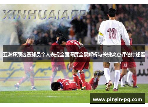 亚洲杯预选赛球员个人表现全面深度全景解析与关键亮点评估综述篇