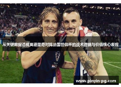 从关键数据透视莫德里奇对阵法国世俱杯的战术逻辑与价值核心表现