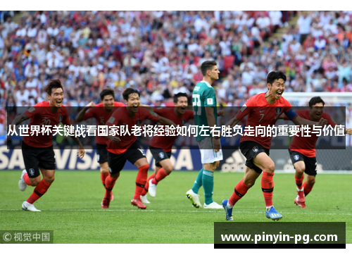 从世界杯关键战看国家队老将经验如何左右胜负走向的重要性与价值