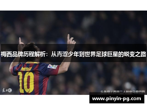 梅西品牌历程解析：从青涩少年到世界足球巨星的蜕变之路