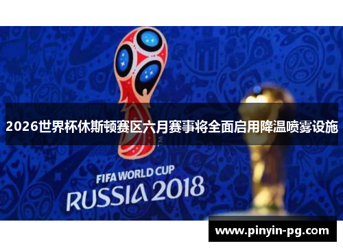 2026世界杯休斯顿赛区六月赛事将全面启用降温喷雾设施